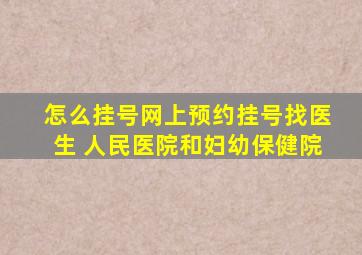 怎么挂号网上预约挂号找医生 人民医院和妇幼保健院